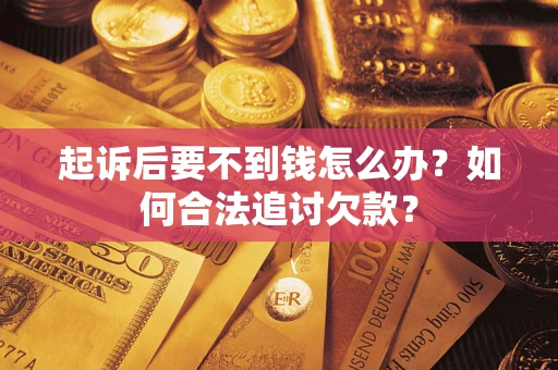 济南起诉后要不到钱怎么办？如何合法追讨欠款？