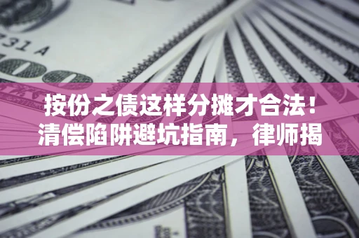 济南按份之债这样分摊才合法！清偿陷阱避坑指南，律师揭秘关键条款