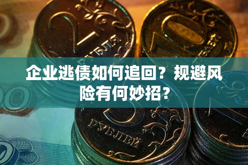 济南企业逃债如何追回？规避风险有何妙招？
