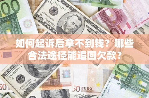 济南如何起诉后拿不到钱？哪些合法途径能追回欠款？