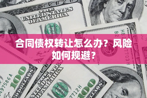 济南合同债权转让怎么办？风险如何规避？
