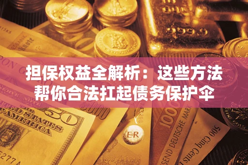 济南担保权益全解析：这些方法帮你合法扛起债务保护伞