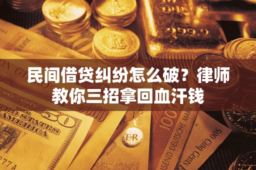 济南民间借贷纠纷怎么破？律师教你三招拿回血汗钱