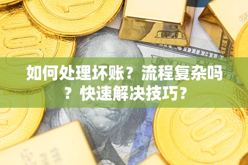 济南如何处理坏账？流程复杂吗？快速解决技巧？