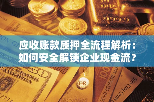 济南应收账款质押全流程解析：如何安全解锁企业现金流？