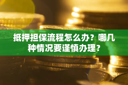 济南抵押担保流程怎么办？哪几种情况要谨慎办理？