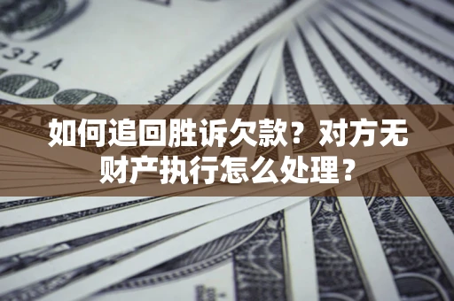 济南如何追回胜诉欠款？对方无财产执行怎么处理？