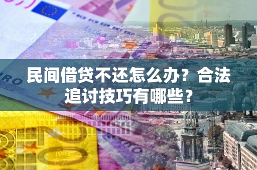 济南民间借贷不还怎么办？合法追讨技巧有哪些？