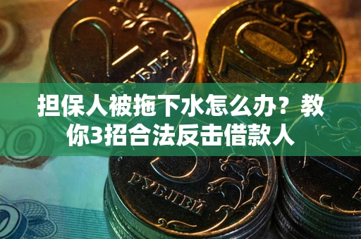 济南担保人被拖下水怎么办？教你3招合法反击借款人