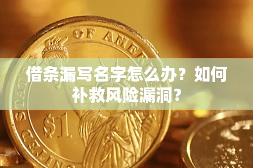 济南借条漏写名字怎么办？如何补救风险漏洞？