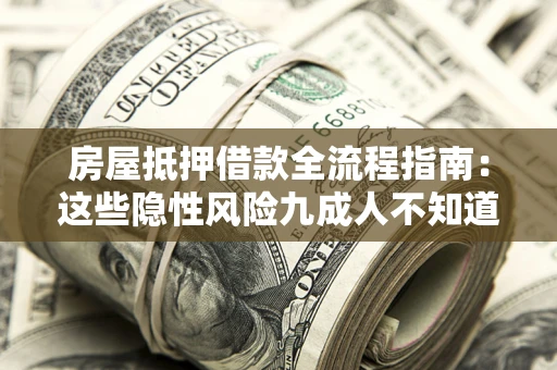 济南房屋抵押借款全流程指南：这些隐性风险九成人不知道