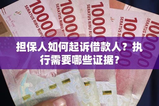 济南担保人如何起诉借款人？执行需要哪些证据？