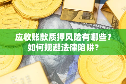 济南应收账款质押风险有哪些？如何规避法律陷阱？