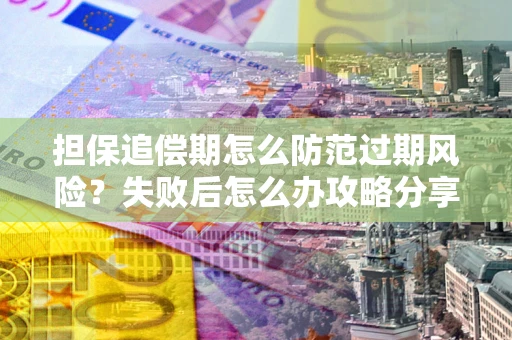 济南担保追偿期怎么防范过期风险？失败后怎么办攻略分享
