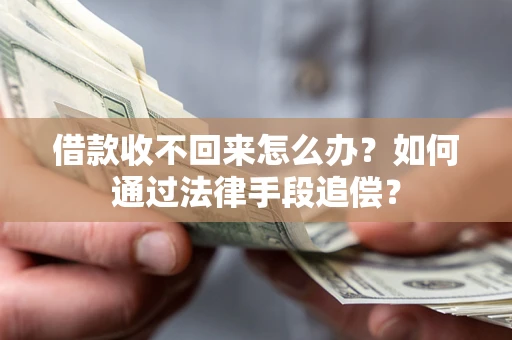 济南借款收不回来怎么办？如何通过法律手段追偿？