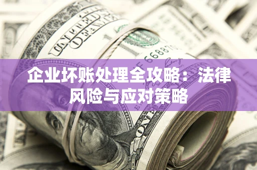 济南企业坏账处理全攻略：法律风险与应对策略