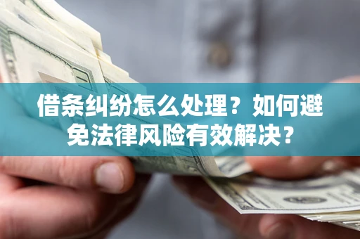 济南借条纠纷怎么处理？如何避免法律风险有效解决？