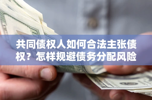 济南共同债权人如何合法主张债权？怎样规避债务分配风险？