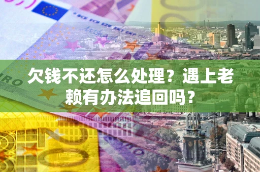 济南欠钱不还怎么处理？遇上老赖有办法追回吗？