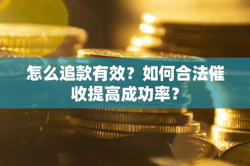 济南怎么追款有效？如何合法催收提高成功率？