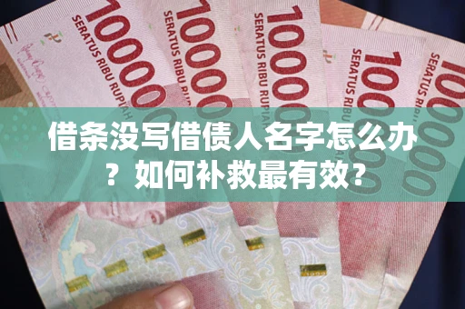 济南借条没写借债人名字怎么办？如何补救最有效？