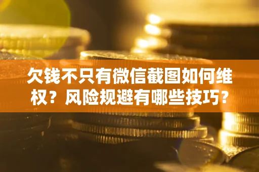 济南欠钱不只有微信截图如何维权？风险规避有哪些技巧？