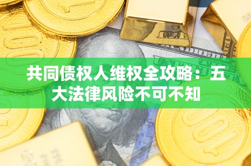 济南共同债权人维权全攻略：五大法律风险不可不知