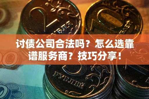 济南讨债公司合法吗？怎么选靠谱服务商？技巧分享！