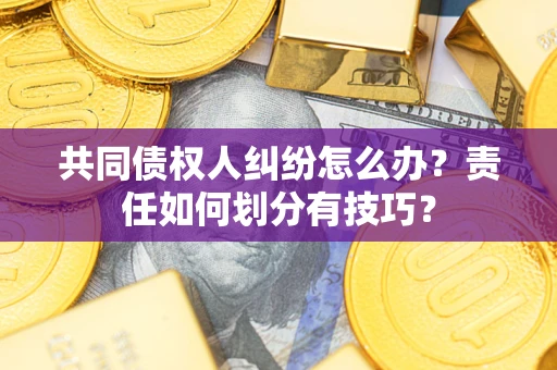 济南共同债权人纠纷怎么办？责任如何划分有技巧？