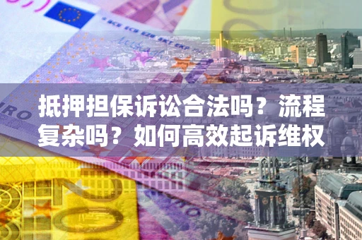 济南抵押担保诉讼合法吗？流程复杂吗？如何高效起诉维权？
