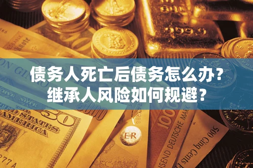济南债务人死亡后债务怎么办？继承人风险如何规避？