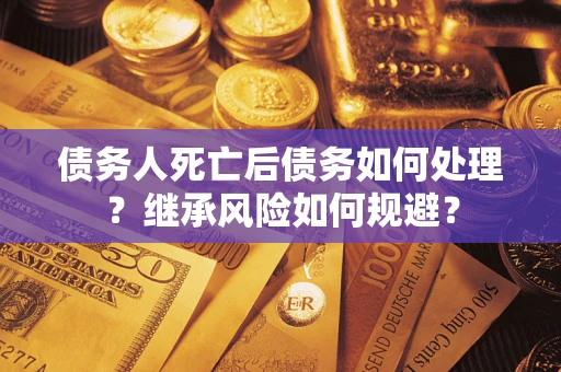 济南债务人死亡后债务如何处理？继承风险如何规避？