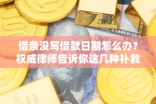 济南借条没写借款日期怎么办？权威律师告诉你这几种补救方法！