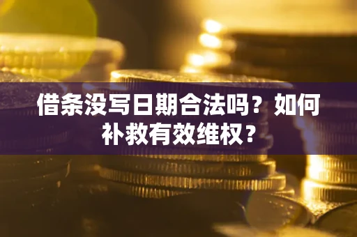济南借条没写日期合法吗？如何补救有效维权？