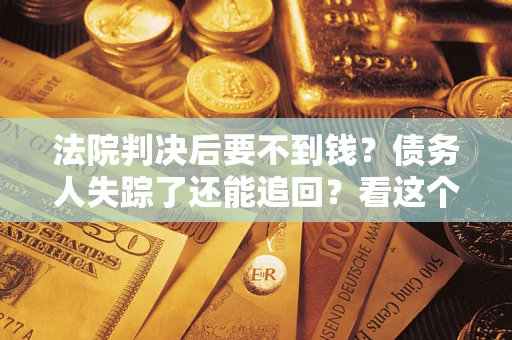 济南法院判决后要不到钱？债务人失踪了还能追回？看这个方法！