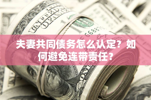 济南夫妻共同债务怎么认定？如何避免连带责任？