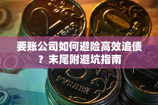 济南要账公司如何避险高效追债？末尾附避坑指南