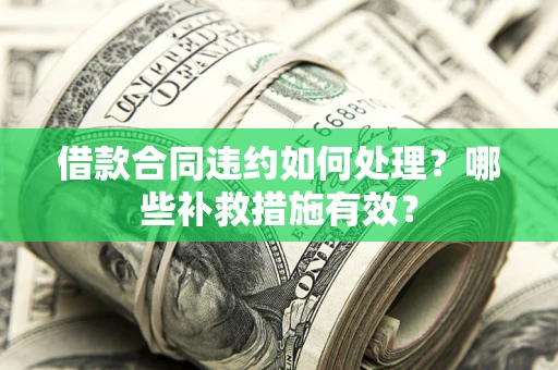 济南借款合同违约如何处理？哪些补救措施有效？