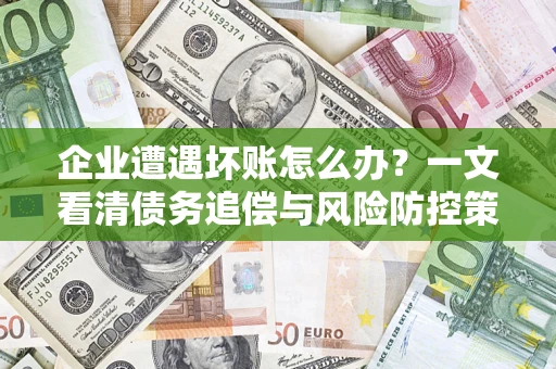 济南企业遭遇坏账怎么办？一文看清债务追偿与风险防控策略