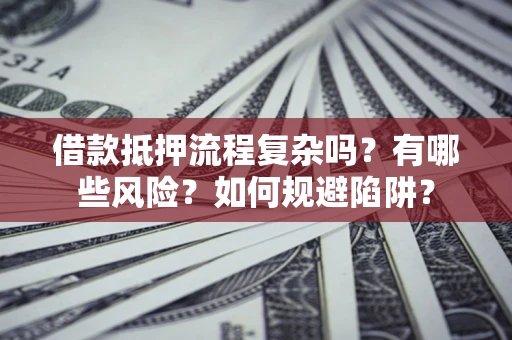 济南借款抵押流程复杂吗？有哪些风险？如何规避陷阱？