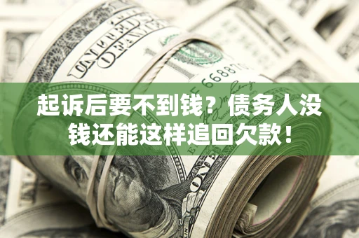 济南起诉后要不到钱？债务人没钱还能这样追回欠款！