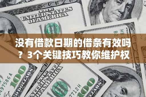济南没有借款日期的借条有效吗？3个关键技巧教你维护权益
