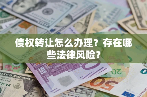 济南债权转让怎么办理？存在哪些法律风险？