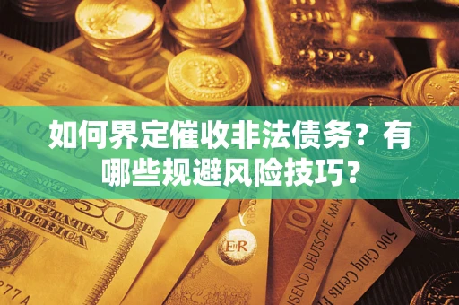 济南如何界定催收非法债务？有哪些规避风险技巧？