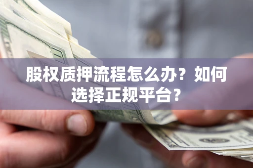 济南股权质押流程怎么办？如何选择正规平台？