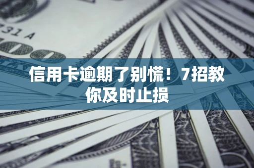 济南信用卡逾期了别慌！7招教你及时止损
