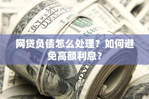 济南网贷负债怎么处理？如何避免高额利息？