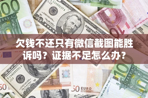 济南欠钱不还只有微信截图能胜诉吗？证据不足怎么办？