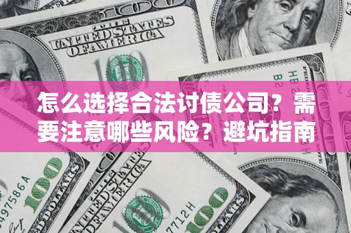 济南怎么选择合法讨债公司？需要注意哪些风险？避坑指南来了！