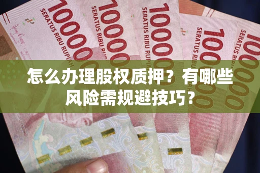 济南怎么办理股权质押？有哪些风险需规避技巧？